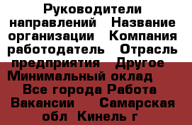 Руководители направлений › Название организации ­ Компания-работодатель › Отрасль предприятия ­ Другое › Минимальный оклад ­ 1 - Все города Работа » Вакансии   . Самарская обл.,Кинель г.